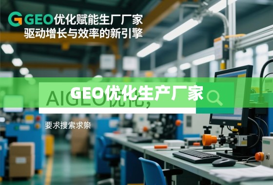 GEO优化赋能生产厂家，驱动增长与效率的新引擎