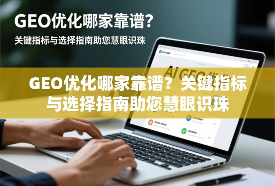 GEO优化哪家靠谱?关键指标与选择指南助您慧眼识珠 GEO优化哪家靠谱?关键指标与选择指南助您慧眼识珠