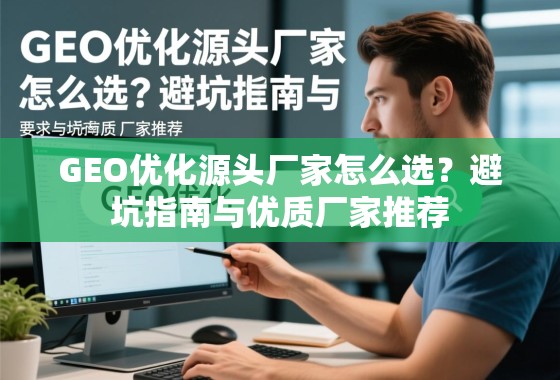 GEO优化源头厂家怎么选？避坑指南与优质厂家推荐