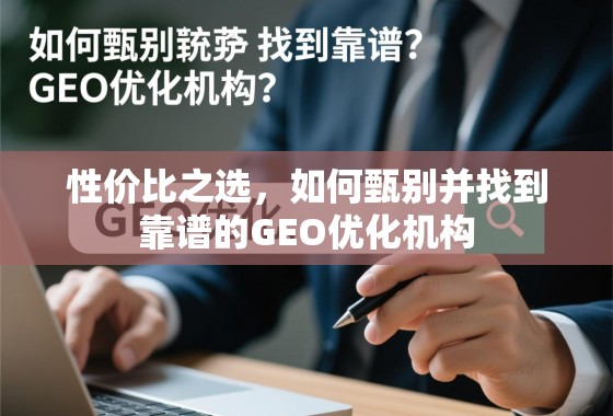 性价比之选,如何甄别并找到靠谱的GEO优化机构 性价比之选,如何甄别并找到靠谱的GEO优化机构
