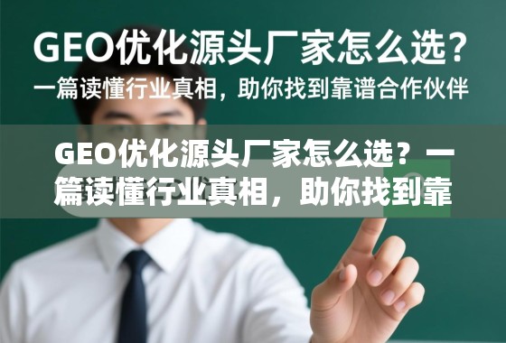 GEO优化源头厂家怎么选？一篇读懂行业真相，助你找到靠谱合作伙伴