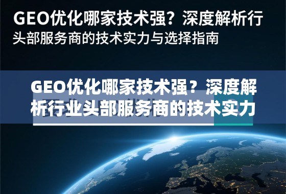 GEO优化哪家技术强？深度解析行业头部服务商的技术实力与选择指南