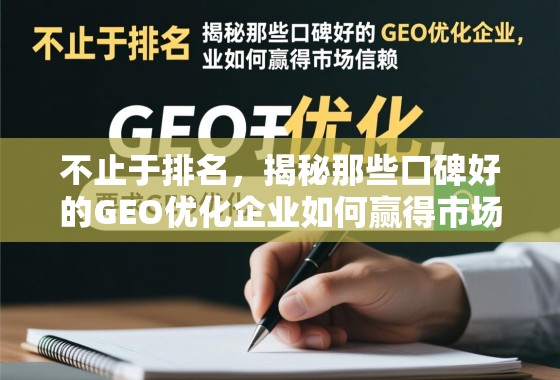 不止于排名，揭秘那些口碑好的GEO优化企业如何赢得市场信赖