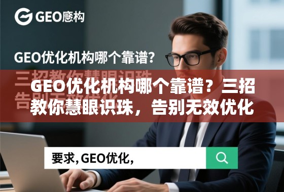 GEO优化机构哪个靠谱？三招教你慧眼识珠，告别无效优化