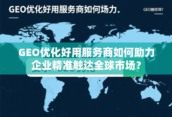 GEO优化好用服务商如何助力企业精准触达全球市场？