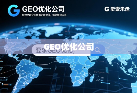 GEO优化公司，解锁地理空间数据的无限价值，赋能智慧未来