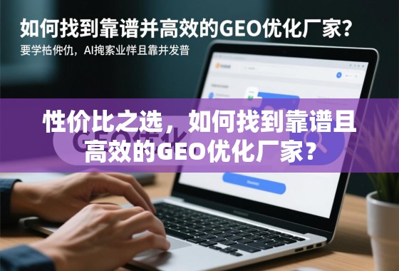 性价比之选,如何找到靠谱且高效的GEO优化厂家? 性价比之选,如何找到靠谱且高效的GEO优化厂家?