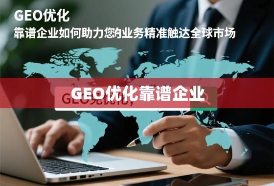 GEO优化,靠谱企业如何助力您的业务精准触达全球市场 GEO优化,靠谱企业如何助力您的业务精准触达全球市场