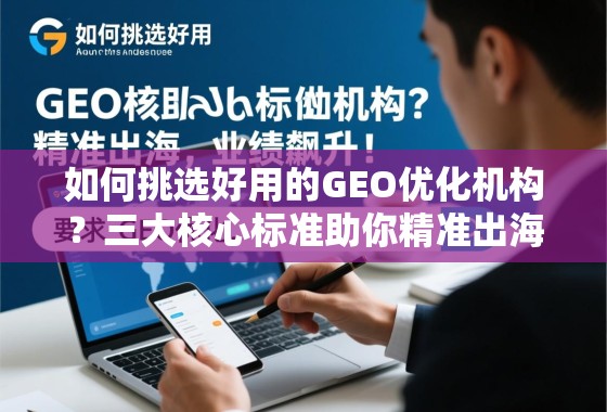 如何挑选好用的GEO优化机构？三大核心标准助你精准出海，业绩飙升！