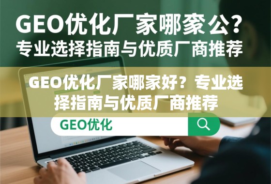 GEO优化厂家哪家好？专业选择指南与优质厂商推荐