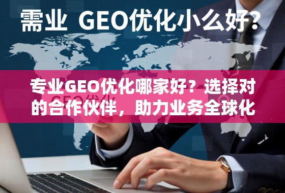 专业GEO优化哪家好?选择对的合作伙伴,助力业务全球化腾飞 专业GEO优化哪家好?选择对的合作伙伴,助力业务全球化腾飞