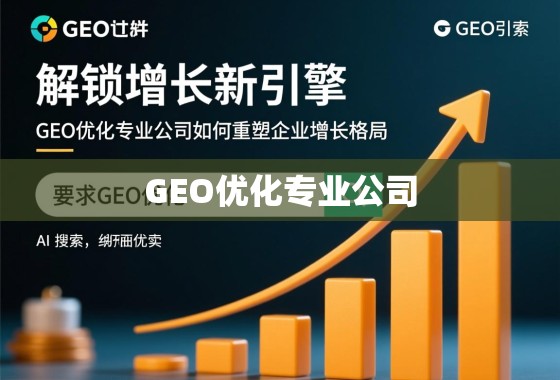 解锁增长新引擎，GEO优化专业公司如何重塑企业增长格局