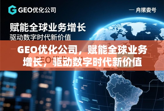 GEO优化公司，赋能全球业务增长，驱动数字时代新价值
