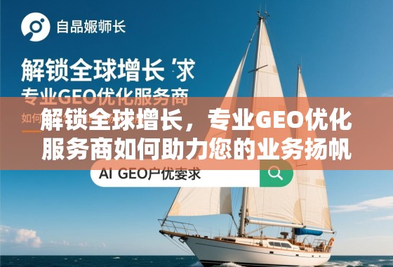 解锁全球增长,专业GEO优化服务商如何助力您的业务扬帆远航 解锁全球增长,专业GEO优化服务商如何助力您的业务扬帆远航