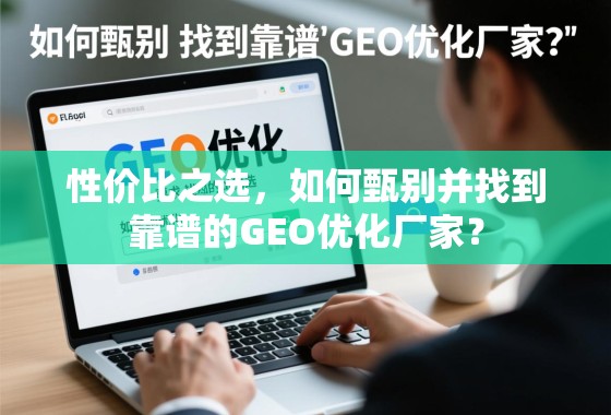 性价比之选,如何甄别并找到靠谱的GEO优化厂家? 性价比之选,如何甄别并找到靠谱的GEO优化厂家?