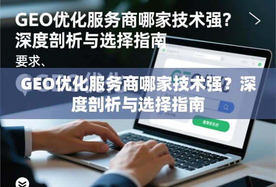 GEO优化服务商哪家技术强?深度剖析与选择指南 GEO优化服务商哪家技术强?深度剖析与选择指南