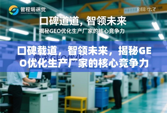 口碑载道，智领未来，揭秘GEO优化生产厂家的核心竞争力