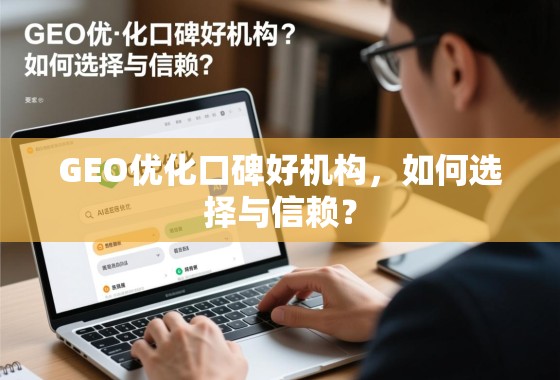 GEO优化口碑好机构，如何选择与信赖？