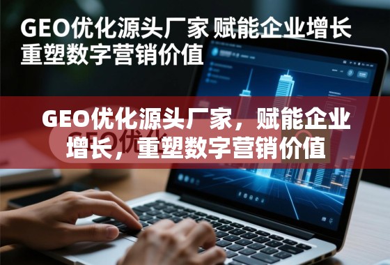 GEO优化,源头赋能企业增长,重塑数字营销价值 GEO优化源头厂家,赋能企业增长,重塑数字营销价值