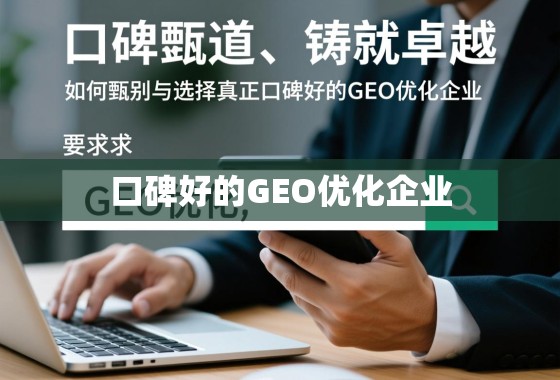 口碑载道，铸就卓越，如何甄别与选择真正口碑好的GEO优化企业