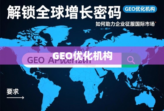 解锁全球增长密码，GEO优化机构如何助力企业征服国际市场