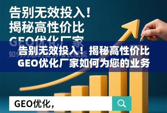高性价比GEO优化厂家赋能业务增长 告别无效投入!揭秘高性价比GEO优化厂家如何为您的业务增长赋能
