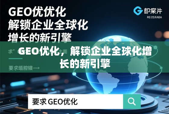 GEO优化，解锁企业全球化增长的新引擎