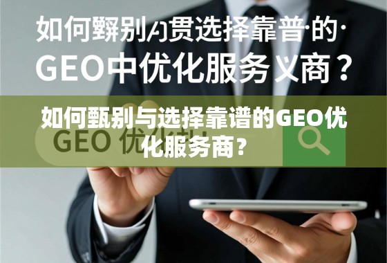 如何甄别与选择靠谱的GEO优化服务商？