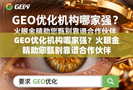 GEO优化机构哪家强?火眼金睛助您甄别靠谱合作伙伴 GEO优化机构哪家强?火眼金睛助您甄别靠谱合作伙伴