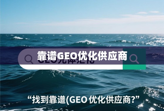 如何在茫茫商海中找到靠谱的GEO优化供应商？