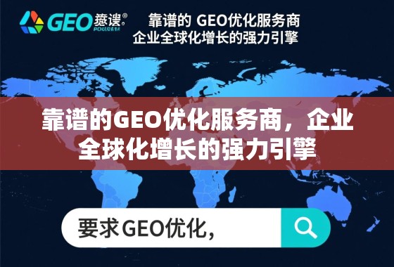 靠谱的GEO优化服务商，企业全球化增长的强力引擎