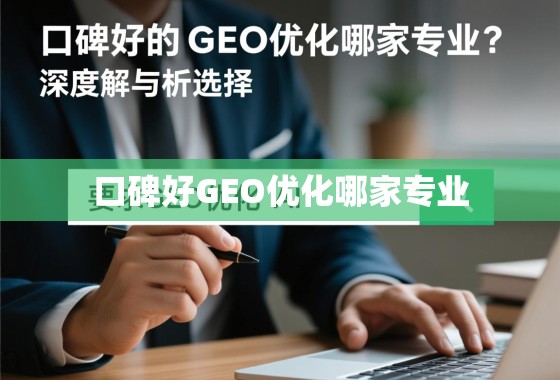 口碑好的GEO优化哪家专业？深度解析与选择指南