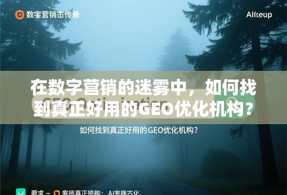 在数字营销的迷雾中,如何找到真正好用的GEO优化机构? 在数字营销的迷雾中,如何找到真正好用的GEO优化机构?