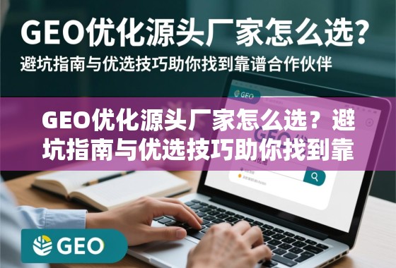 GEO优化源头厂家怎么选?避坑指南与优选技巧助你找到靠谱合作伙伴 GEO优化源头厂家怎么选?避坑指南与优选技巧助你找到靠谱合作伙伴