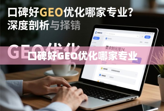 口碑好GEO优化哪家专业?深度剖析与选择指南 口碑好GEO优化哪家专业?深度剖析与选择指南