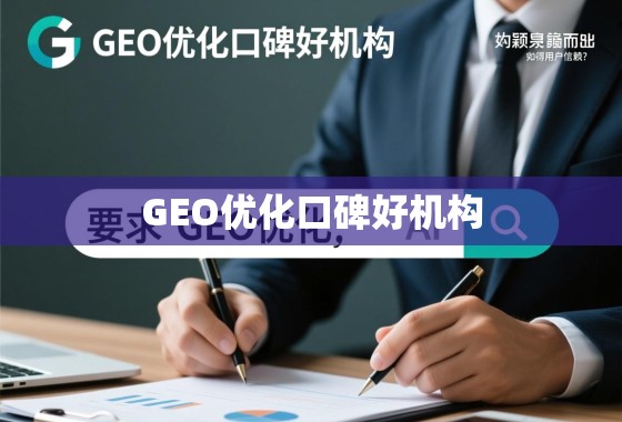 GEO优化口碑好机构，如何在竞争中脱颖而出，赢得用户信赖？