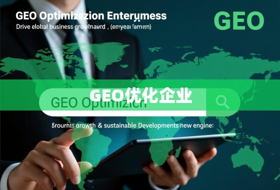 GEO优化企业,驱动全球业务增长与可持续发展的新引擎 GEO优化企业,驱动全球业务增长与可持续发展的新引擎