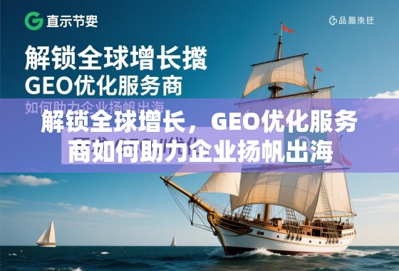 解锁全球增长，GEO优化服务商如何助力企业扬帆出海
