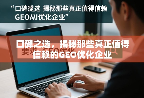 口碑之选,揭秘那些真正值得信赖的GEO优化企业 口碑之选,揭秘那些真正值得信赖的GEO优化企业