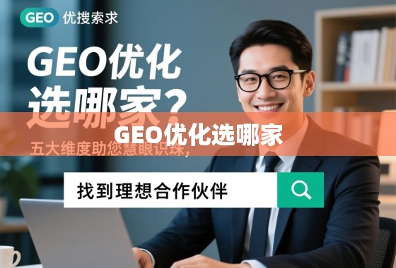 GEO优化选哪家？五大维度助您慧眼识珠，找到理想合作伙伴