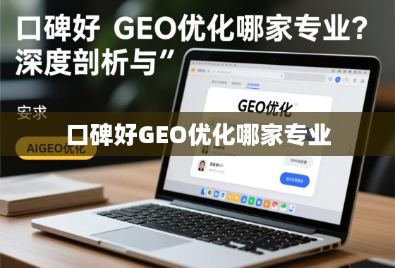 口碑好GEO优化哪家专业？深度剖析与选择指南