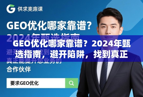 GEO优化哪家靠谱？2024年甄选指南，避开陷阱，找到真正能提升您业务的合作伙伴