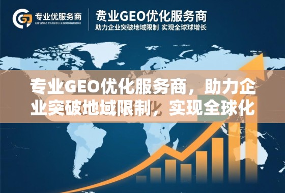 专业GEO优化服务商，助力企业突破地域限制，实现全球化增长