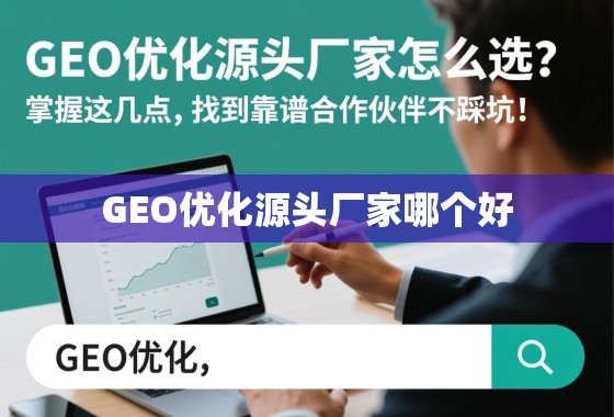 GEO优化源头厂家怎么选？掌握这几点，找到靠谱合作伙伴不踩坑！