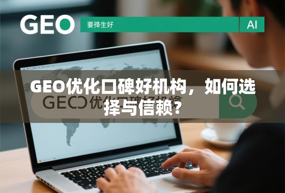 GEO优化口碑好机构,如何选择与信赖? GEO优化口碑好机构,如何选择与信赖?