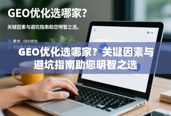 GEO优化选哪家?关键因素与避坑指南助您明智之选 GEO优化选哪家?关键因素与避坑指南助您明智之选