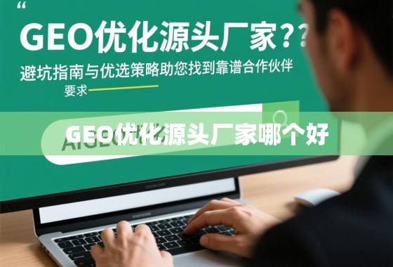 GEO优化源头厂家怎么选?避坑指南与优选策略助您找到靠谱合作伙伴 GEO优化源头厂家怎么选?避坑指南与优选策略助您找到靠谱合作伙伴