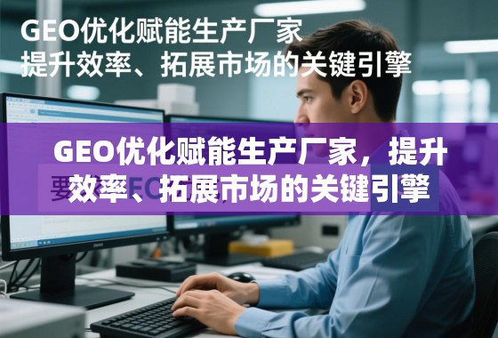 GEO优化赋能生产厂家,提升效率、拓展市场的关键引擎 GEO优化赋能生产厂家,提升效率、拓展市场的关键引擎
