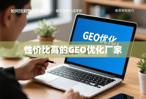 如何找到性价比高的GEO优化厂家?避坑指南与选择技巧 如何找到性价比高的GEO优化厂家?避坑指南与选择技巧
