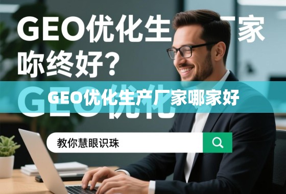 GEO优化生产厂家哪家好？一篇教你慧眼识珠的终极指南